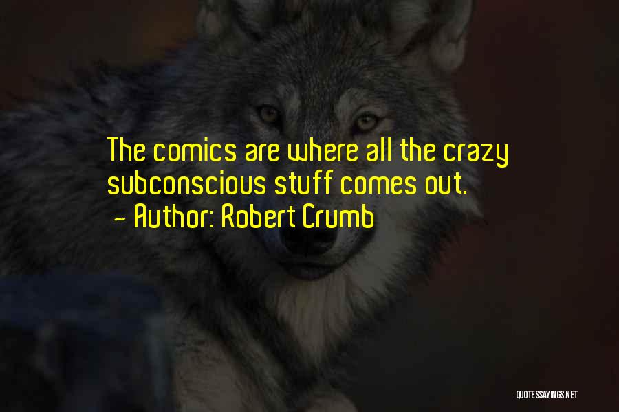 Robert Crumb Quotes: The Comics Are Where All The Crazy Subconscious Stuff Comes Out.
