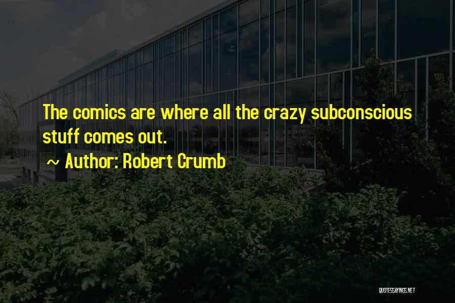 Robert Crumb Quotes: The Comics Are Where All The Crazy Subconscious Stuff Comes Out.