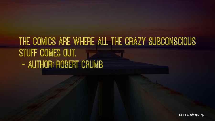 Robert Crumb Quotes: The Comics Are Where All The Crazy Subconscious Stuff Comes Out.