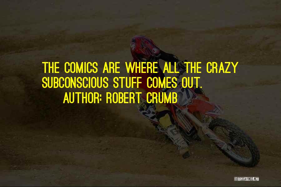 Robert Crumb Quotes: The Comics Are Where All The Crazy Subconscious Stuff Comes Out.