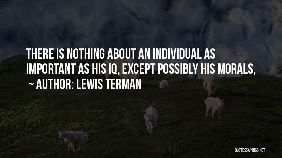 Lewis Terman Quotes: There Is Nothing About An Individual As Important As His Iq, Except Possibly His Morals,