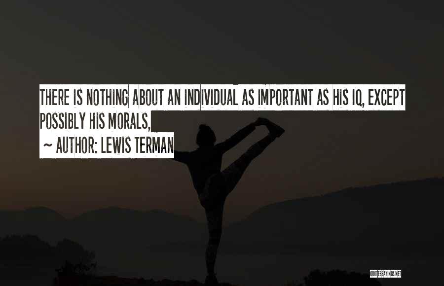 Lewis Terman Quotes: There Is Nothing About An Individual As Important As His Iq, Except Possibly His Morals,