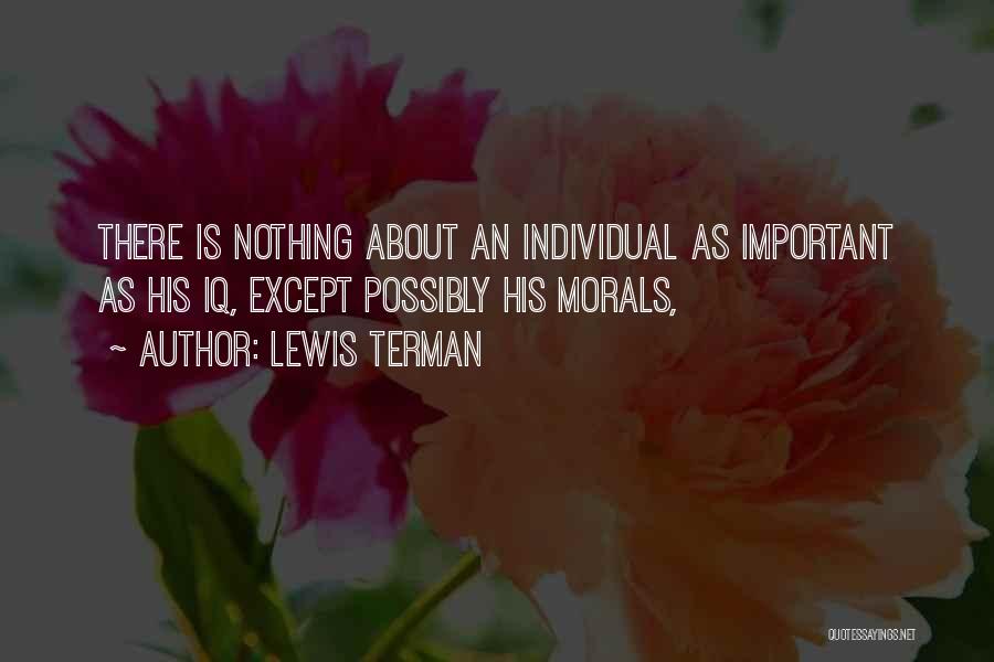 Lewis Terman Quotes: There Is Nothing About An Individual As Important As His Iq, Except Possibly His Morals,