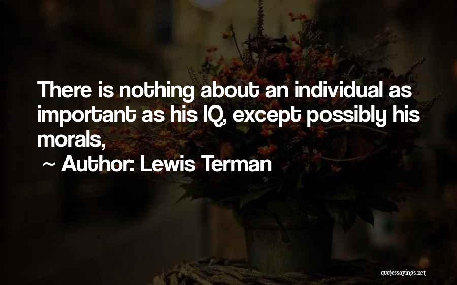 Lewis Terman Quotes: There Is Nothing About An Individual As Important As His Iq, Except Possibly His Morals,