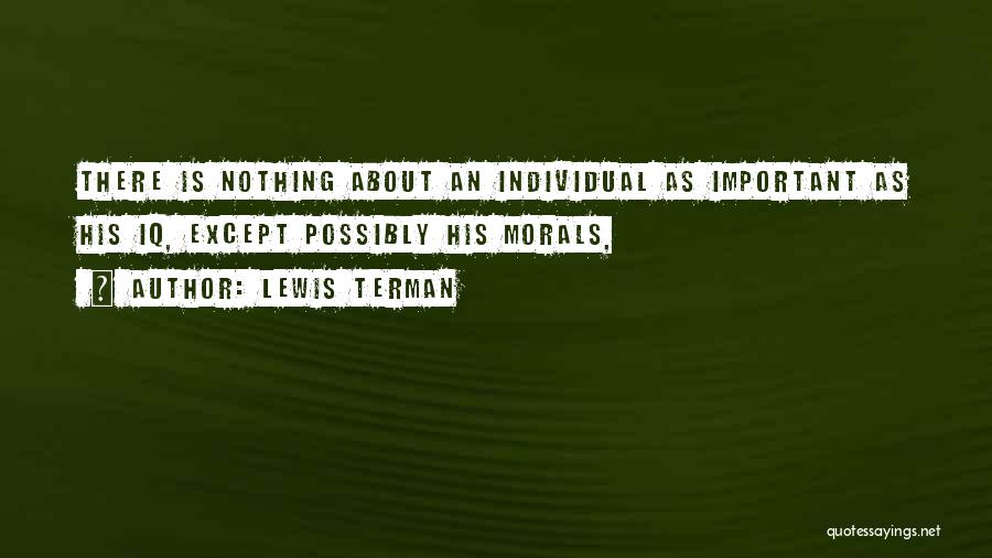 Lewis Terman Quotes: There Is Nothing About An Individual As Important As His Iq, Except Possibly His Morals,