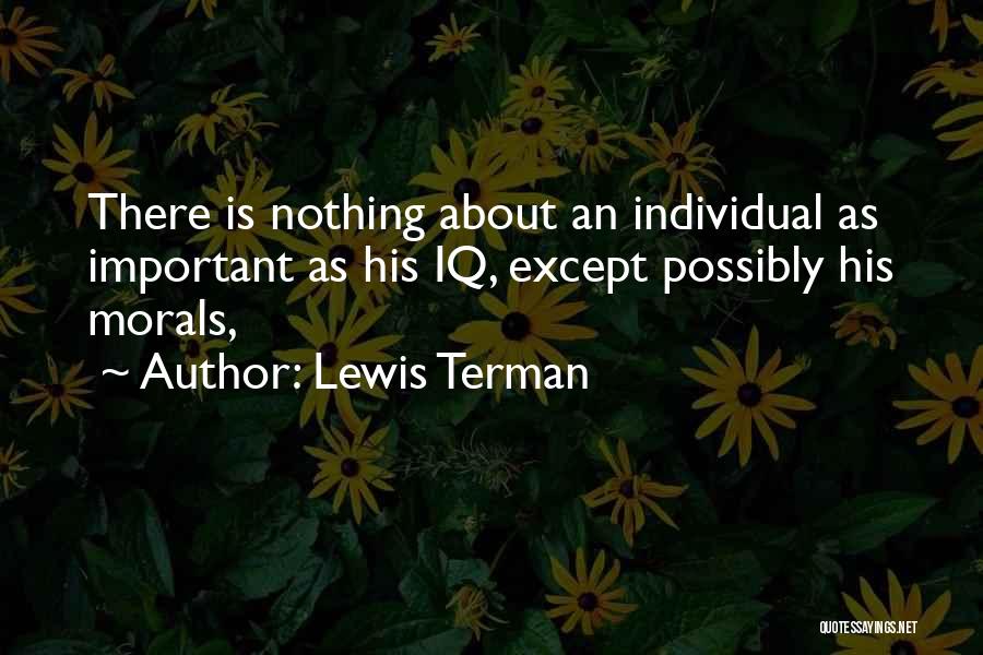 Lewis Terman Quotes: There Is Nothing About An Individual As Important As His Iq, Except Possibly His Morals,