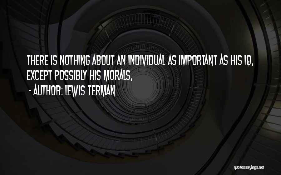 Lewis Terman Quotes: There Is Nothing About An Individual As Important As His Iq, Except Possibly His Morals,