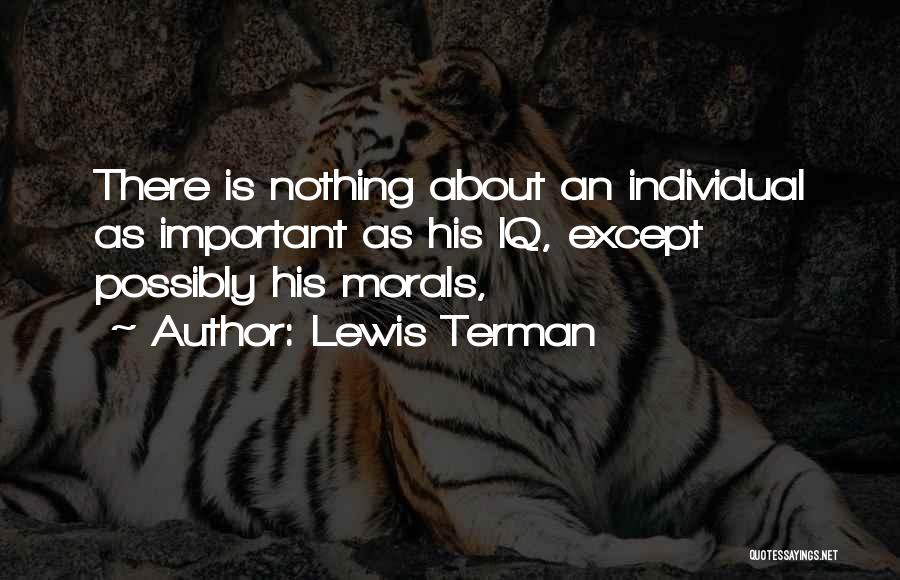 Lewis Terman Quotes: There Is Nothing About An Individual As Important As His Iq, Except Possibly His Morals,