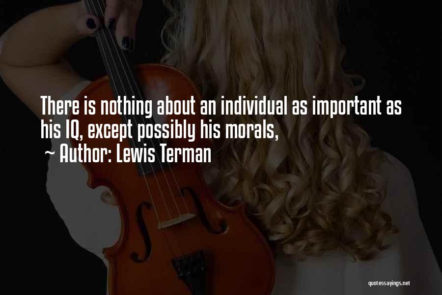 Lewis Terman Quotes: There Is Nothing About An Individual As Important As His Iq, Except Possibly His Morals,