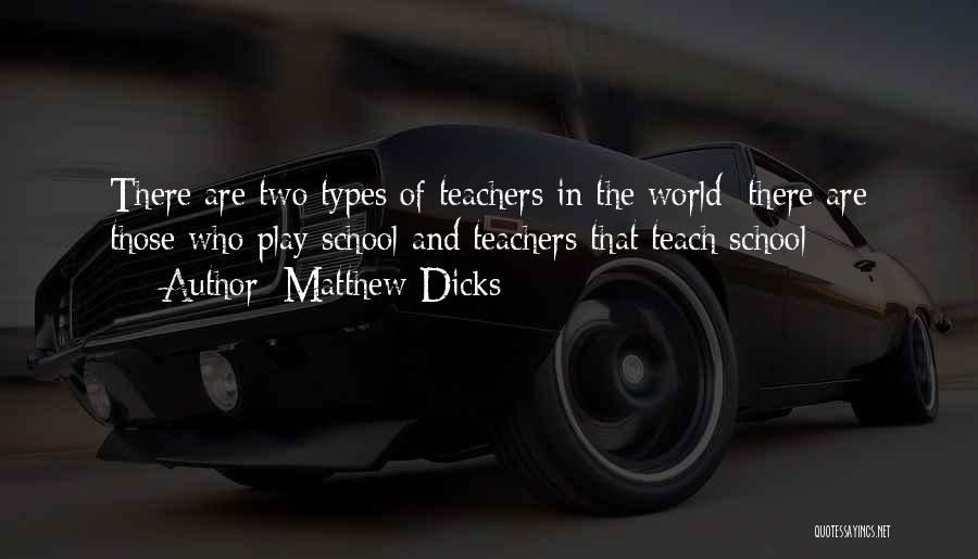 Matthew Dicks Quotes: There Are Two Types Of Teachers In The World: There Are Those Who Play School And Teachers That Teach School