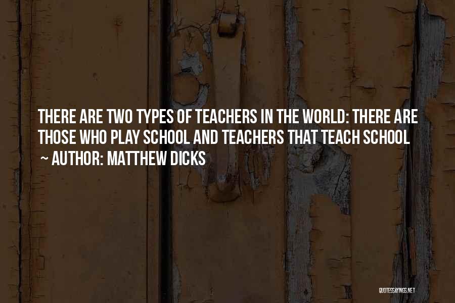 Matthew Dicks Quotes: There Are Two Types Of Teachers In The World: There Are Those Who Play School And Teachers That Teach School