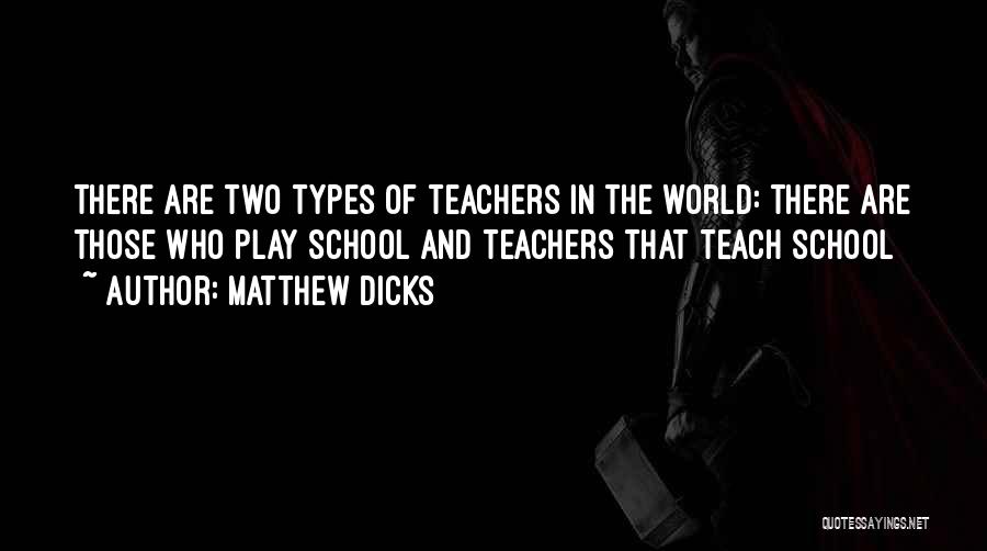 Matthew Dicks Quotes: There Are Two Types Of Teachers In The World: There Are Those Who Play School And Teachers That Teach School