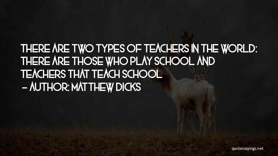 Matthew Dicks Quotes: There Are Two Types Of Teachers In The World: There Are Those Who Play School And Teachers That Teach School