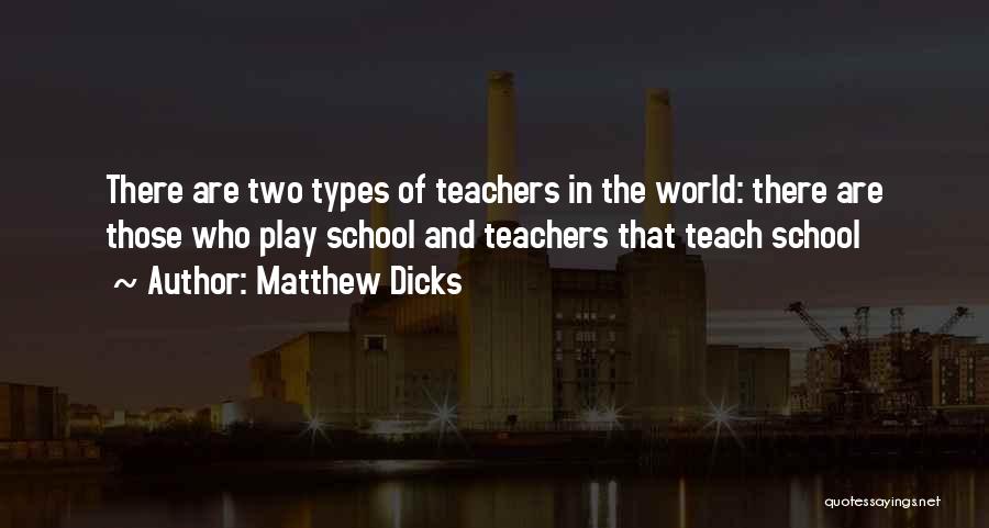 Matthew Dicks Quotes: There Are Two Types Of Teachers In The World: There Are Those Who Play School And Teachers That Teach School