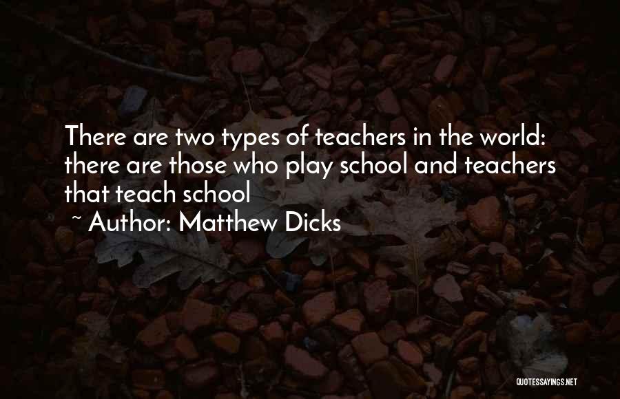 Matthew Dicks Quotes: There Are Two Types Of Teachers In The World: There Are Those Who Play School And Teachers That Teach School