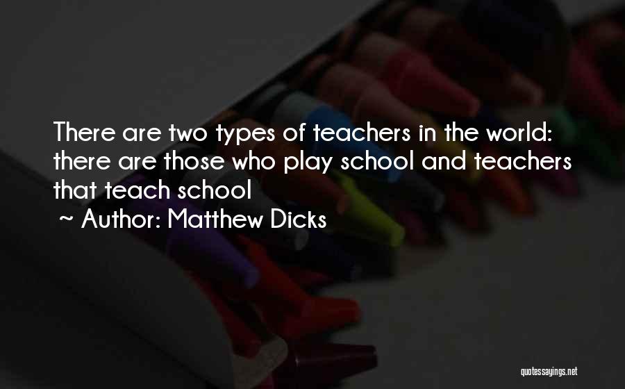 Matthew Dicks Quotes: There Are Two Types Of Teachers In The World: There Are Those Who Play School And Teachers That Teach School