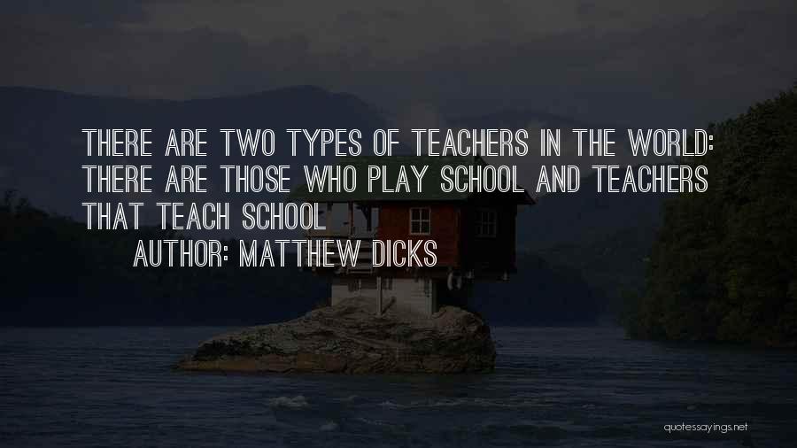 Matthew Dicks Quotes: There Are Two Types Of Teachers In The World: There Are Those Who Play School And Teachers That Teach School