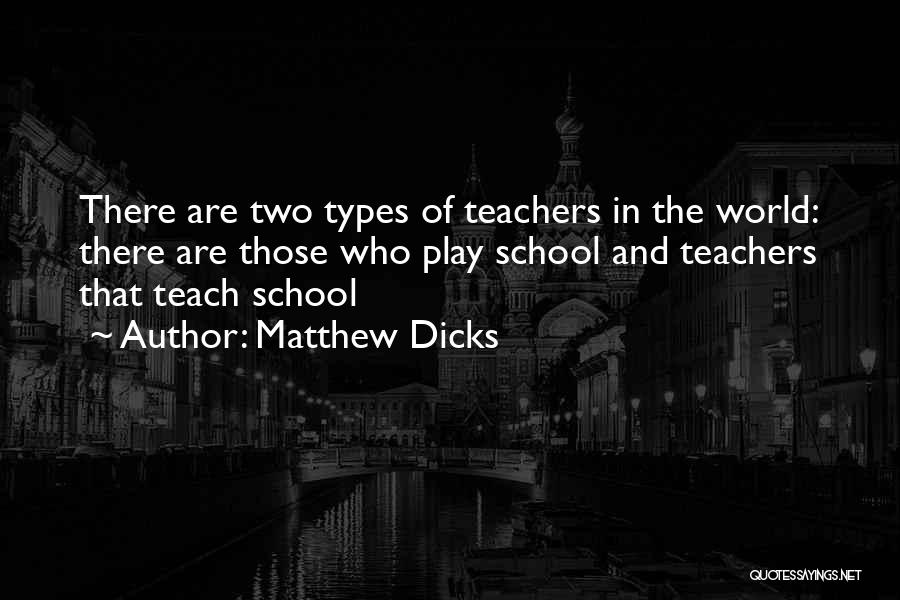 Matthew Dicks Quotes: There Are Two Types Of Teachers In The World: There Are Those Who Play School And Teachers That Teach School