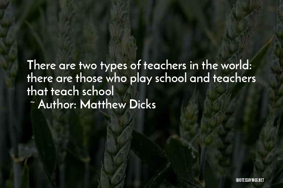 Matthew Dicks Quotes: There Are Two Types Of Teachers In The World: There Are Those Who Play School And Teachers That Teach School