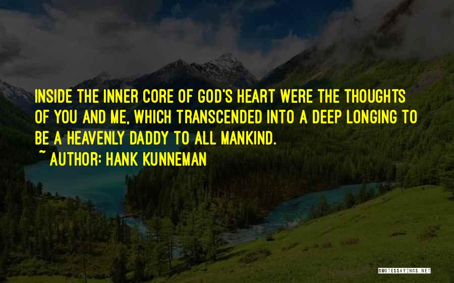 Hank Kunneman Quotes: Inside The Inner Core Of God's Heart Were The Thoughts Of You And Me, Which Transcended Into A Deep Longing