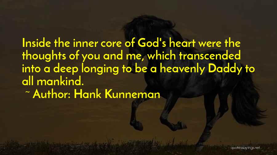 Hank Kunneman Quotes: Inside The Inner Core Of God's Heart Were The Thoughts Of You And Me, Which Transcended Into A Deep Longing