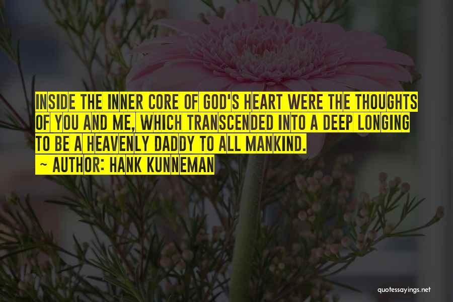 Hank Kunneman Quotes: Inside The Inner Core Of God's Heart Were The Thoughts Of You And Me, Which Transcended Into A Deep Longing