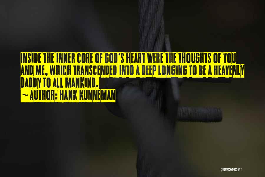 Hank Kunneman Quotes: Inside The Inner Core Of God's Heart Were The Thoughts Of You And Me, Which Transcended Into A Deep Longing