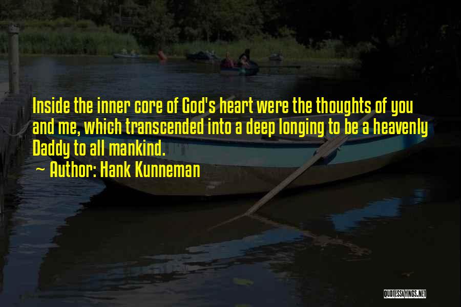 Hank Kunneman Quotes: Inside The Inner Core Of God's Heart Were The Thoughts Of You And Me, Which Transcended Into A Deep Longing