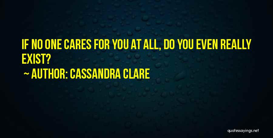 Cassandra Clare Quotes: If No One Cares For You At All, Do You Even Really Exist?