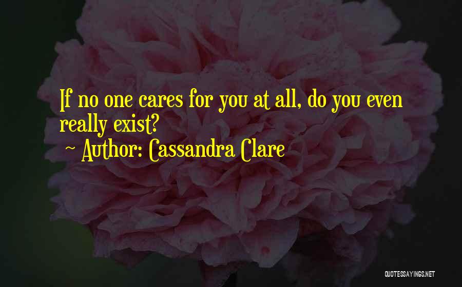 Cassandra Clare Quotes: If No One Cares For You At All, Do You Even Really Exist?