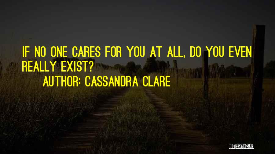 Cassandra Clare Quotes: If No One Cares For You At All, Do You Even Really Exist?