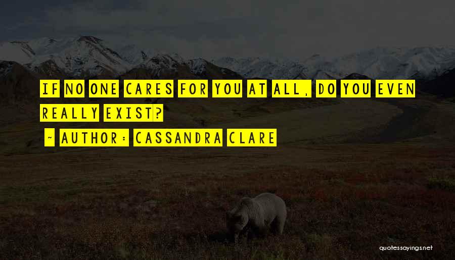 Cassandra Clare Quotes: If No One Cares For You At All, Do You Even Really Exist?