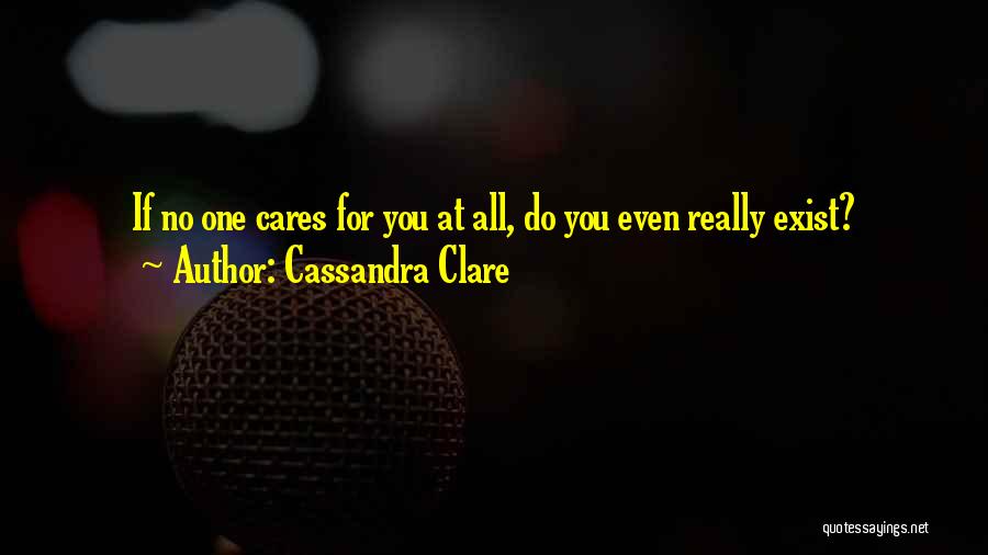 Cassandra Clare Quotes: If No One Cares For You At All, Do You Even Really Exist?