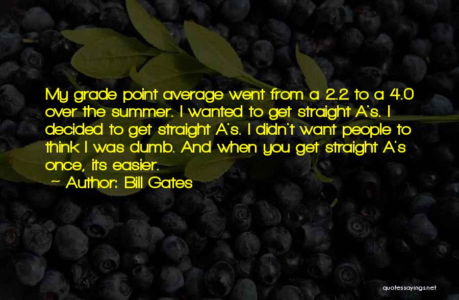 Bill Gates Quotes: My Grade Point Average Went From A 2.2 To A 4.0 Over The Summer. I Wanted To Get Straight A's.