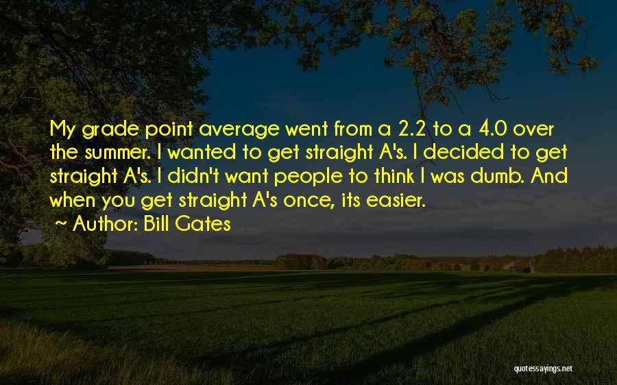 Bill Gates Quotes: My Grade Point Average Went From A 2.2 To A 4.0 Over The Summer. I Wanted To Get Straight A's.