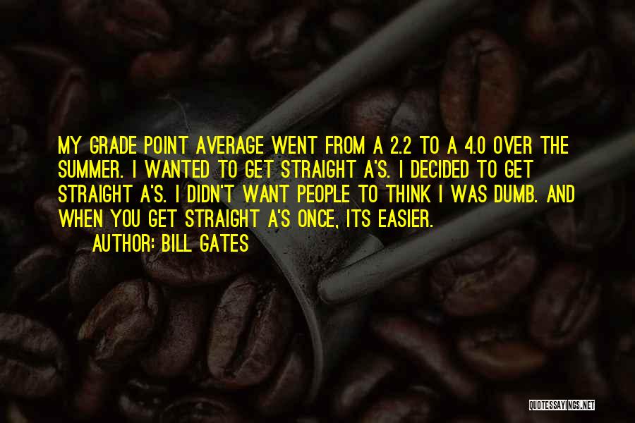 Bill Gates Quotes: My Grade Point Average Went From A 2.2 To A 4.0 Over The Summer. I Wanted To Get Straight A's.