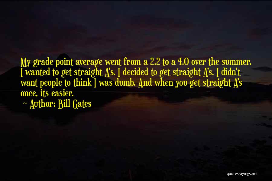 Bill Gates Quotes: My Grade Point Average Went From A 2.2 To A 4.0 Over The Summer. I Wanted To Get Straight A's.