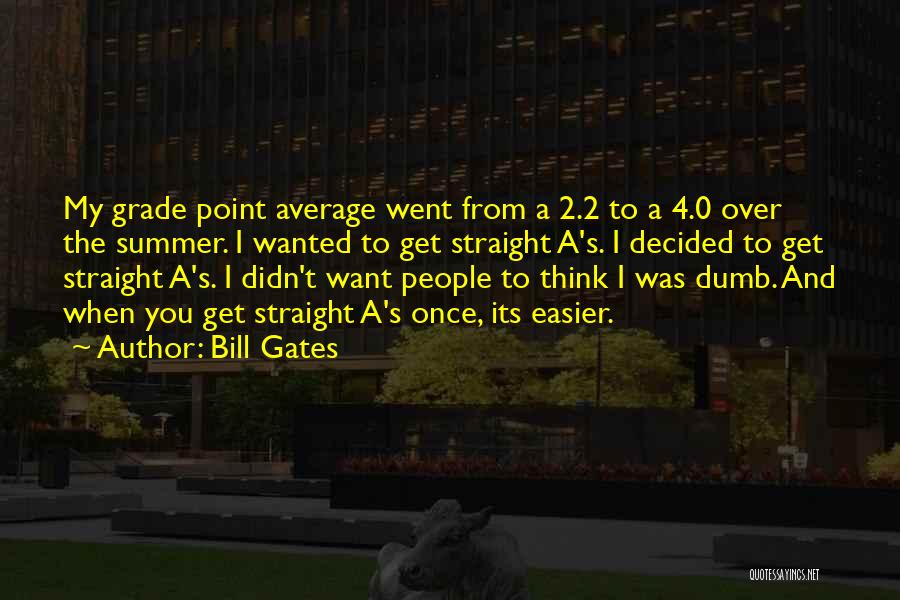 Bill Gates Quotes: My Grade Point Average Went From A 2.2 To A 4.0 Over The Summer. I Wanted To Get Straight A's.