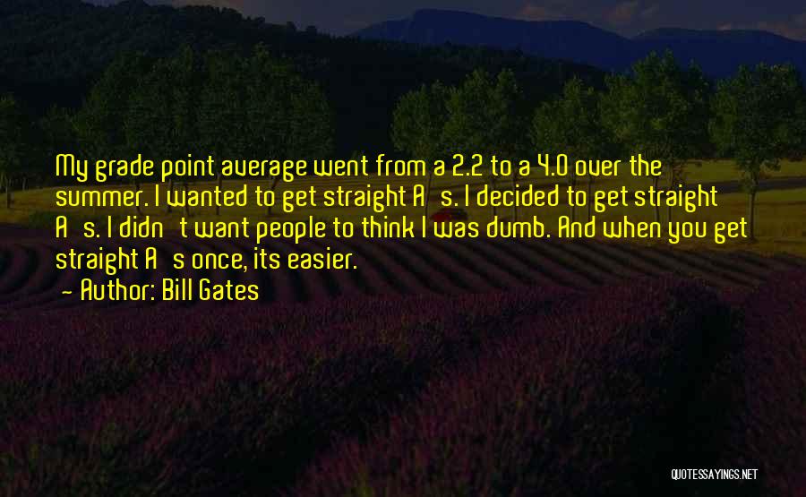 Bill Gates Quotes: My Grade Point Average Went From A 2.2 To A 4.0 Over The Summer. I Wanted To Get Straight A's.