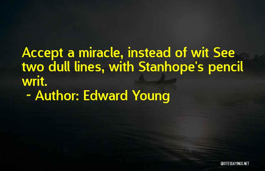 Edward Young Quotes: Accept A Miracle, Instead Of Wit See Two Dull Lines, With Stanhope's Pencil Writ.