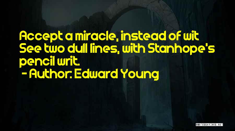 Edward Young Quotes: Accept A Miracle, Instead Of Wit See Two Dull Lines, With Stanhope's Pencil Writ.