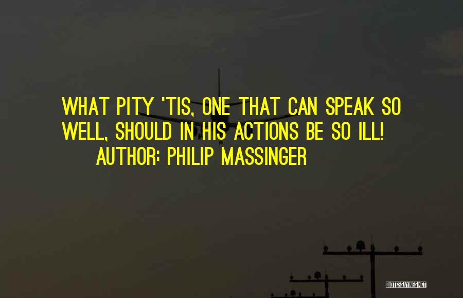 Philip Massinger Quotes: What Pity 'tis, One That Can Speak So Well, Should In His Actions Be So Ill!