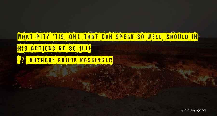 Philip Massinger Quotes: What Pity 'tis, One That Can Speak So Well, Should In His Actions Be So Ill!