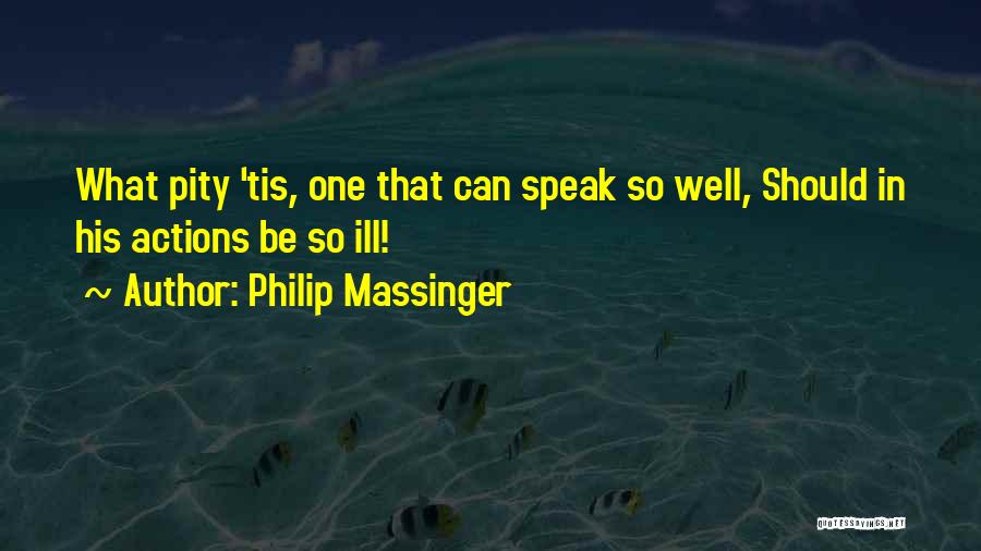 Philip Massinger Quotes: What Pity 'tis, One That Can Speak So Well, Should In His Actions Be So Ill!