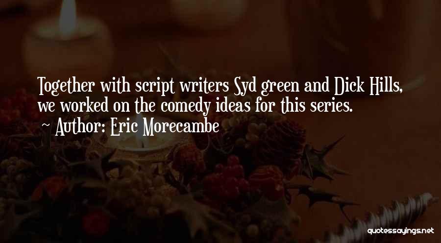 Eric Morecambe Quotes: Together With Script Writers Syd Green And Dick Hills, We Worked On The Comedy Ideas For This Series.