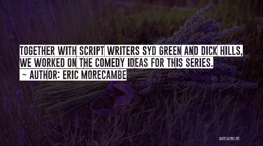 Eric Morecambe Quotes: Together With Script Writers Syd Green And Dick Hills, We Worked On The Comedy Ideas For This Series.