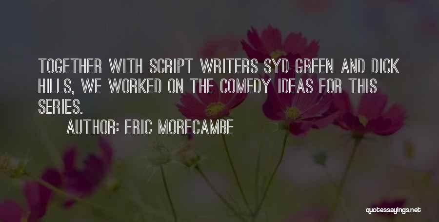 Eric Morecambe Quotes: Together With Script Writers Syd Green And Dick Hills, We Worked On The Comedy Ideas For This Series.