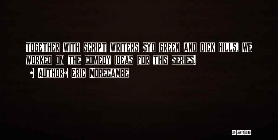 Eric Morecambe Quotes: Together With Script Writers Syd Green And Dick Hills, We Worked On The Comedy Ideas For This Series.