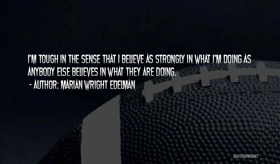 Marian Wright Edelman Quotes: I'm Tough In The Sense That I Believe As Strongly In What I'm Doing As Anybody Else Believes In What