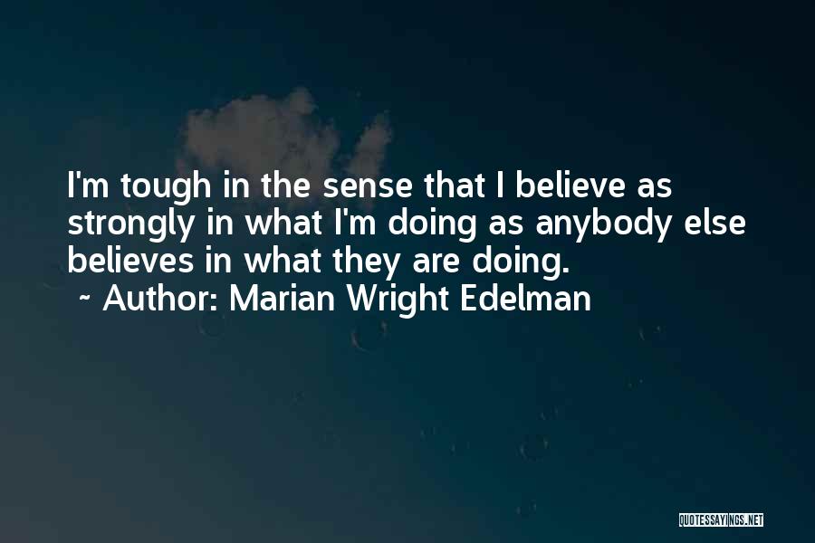 Marian Wright Edelman Quotes: I'm Tough In The Sense That I Believe As Strongly In What I'm Doing As Anybody Else Believes In What